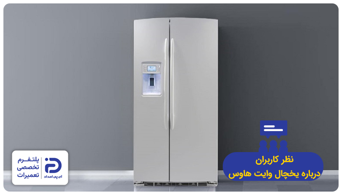 نظرات مصرف‌کنندگان در مورد یخچال وایت هاوس